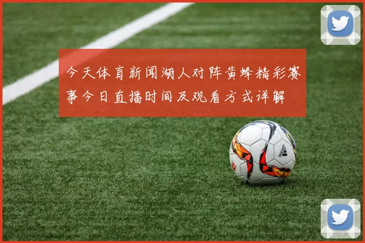今天体育新闻湖人对阵黄蜂精彩赛事今日直播时间及观看方式详解
